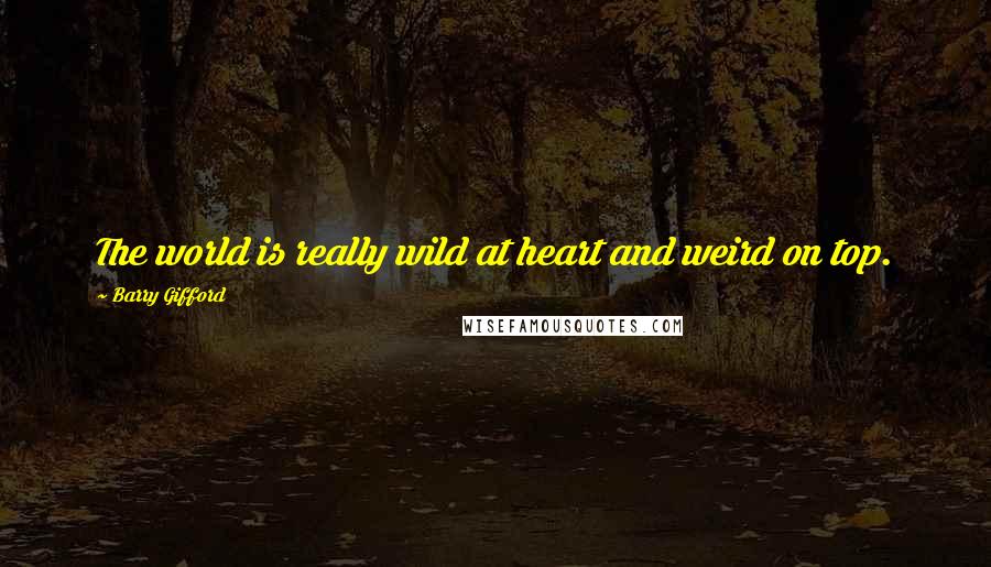 Barry Gifford Quotes: The world is really wild at heart and weird on top.