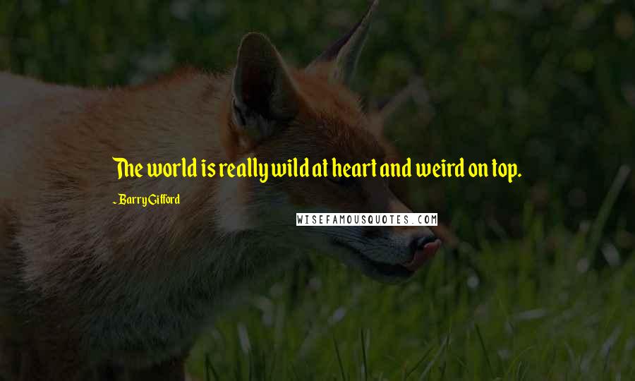 Barry Gifford Quotes: The world is really wild at heart and weird on top.