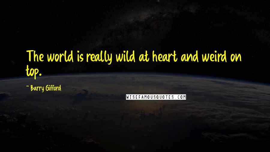 Barry Gifford Quotes: The world is really wild at heart and weird on top.