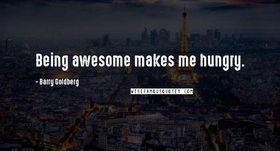 Barry Goldberg Quotes: Being awesome makes me hungry.