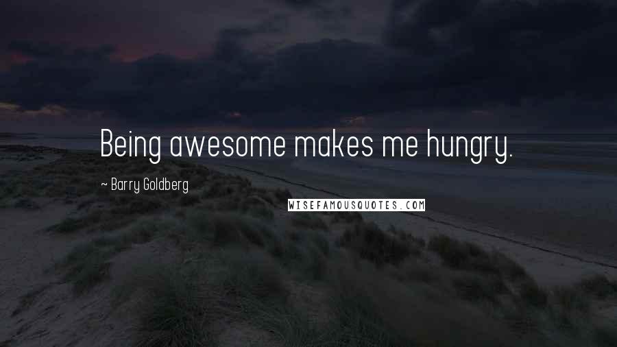 Barry Goldberg Quotes: Being awesome makes me hungry.
