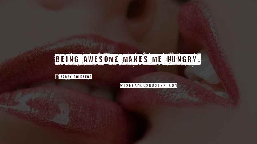 Barry Goldberg Quotes: Being awesome makes me hungry.