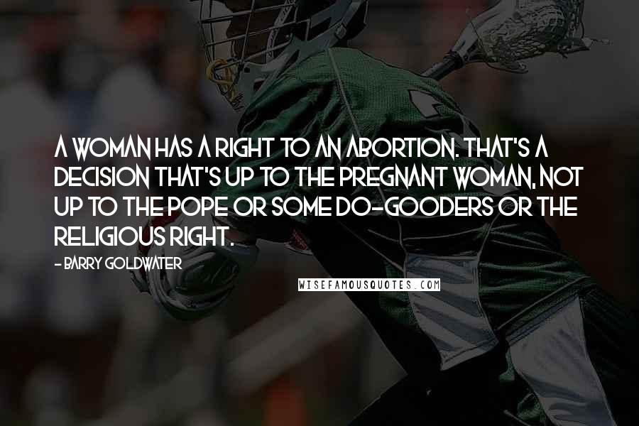 Barry Goldwater Quotes: A woman has a right to an abortion. That's a decision that's up to the pregnant woman, not up to the pope or some do-gooders or the Religious Right.