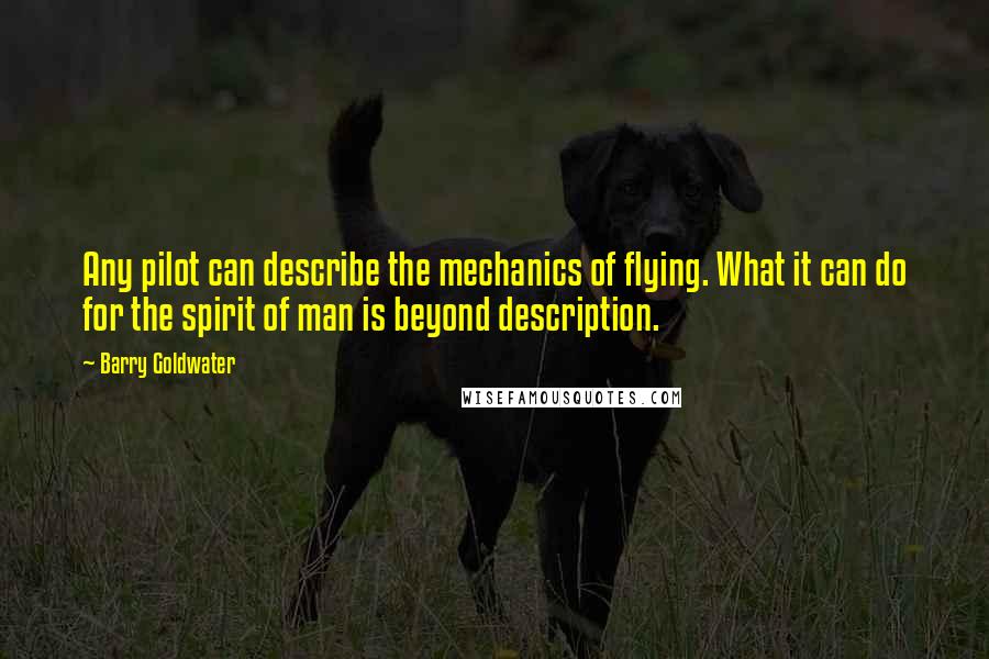 Barry Goldwater Quotes: Any pilot can describe the mechanics of flying. What it can do for the spirit of man is beyond description.