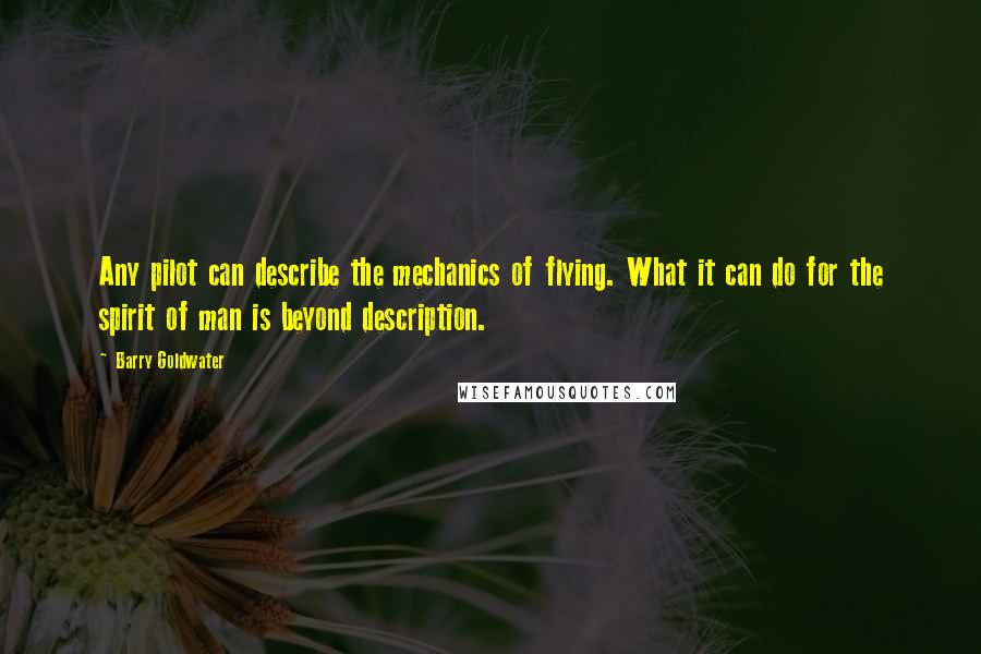 Barry Goldwater Quotes: Any pilot can describe the mechanics of flying. What it can do for the spirit of man is beyond description.