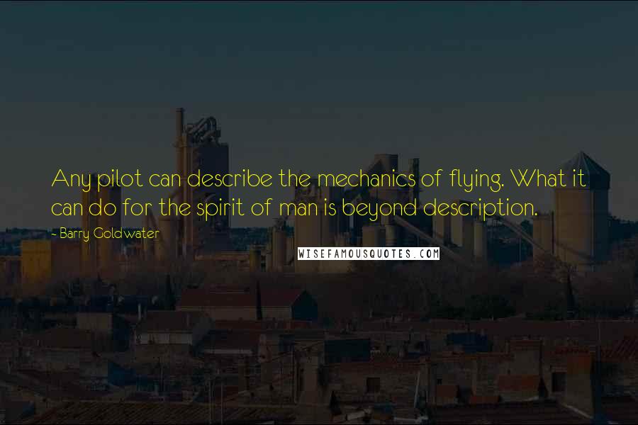 Barry Goldwater Quotes: Any pilot can describe the mechanics of flying. What it can do for the spirit of man is beyond description.
