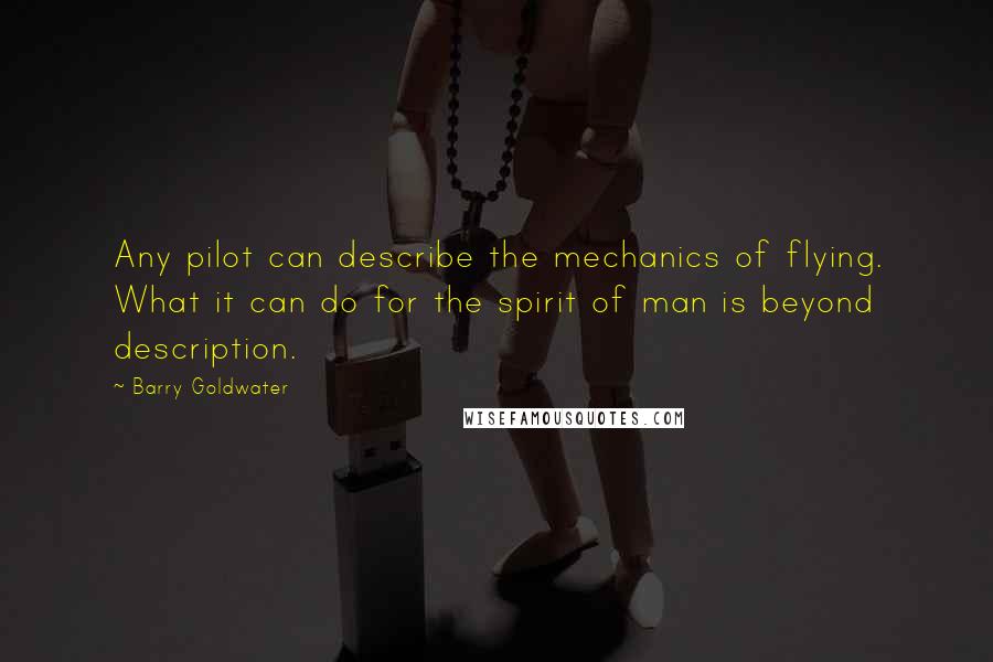 Barry Goldwater Quotes: Any pilot can describe the mechanics of flying. What it can do for the spirit of man is beyond description.