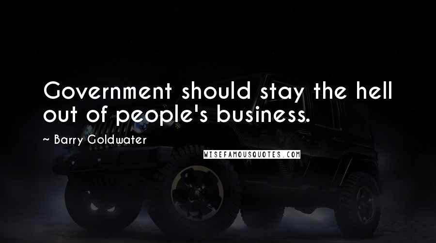 Barry Goldwater Quotes: Government should stay the hell out of people's business.