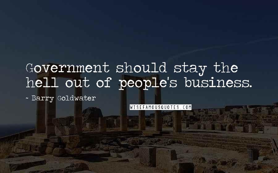 Barry Goldwater Quotes: Government should stay the hell out of people's business.