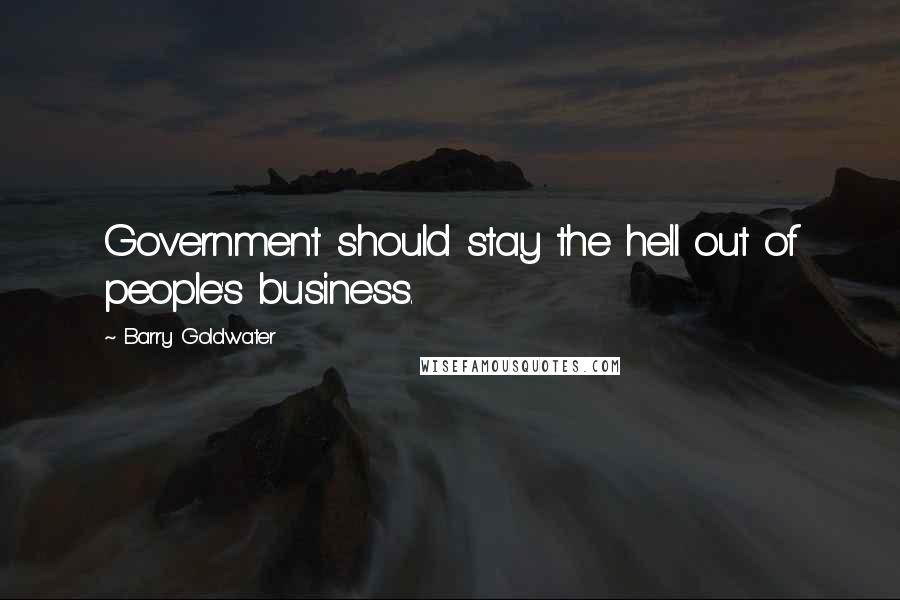 Barry Goldwater Quotes: Government should stay the hell out of people's business.