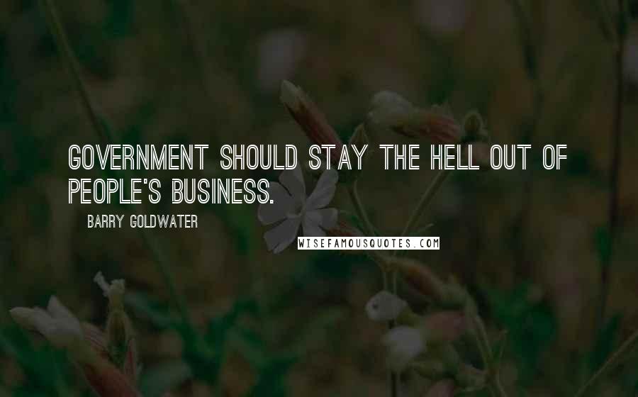 Barry Goldwater Quotes: Government should stay the hell out of people's business.