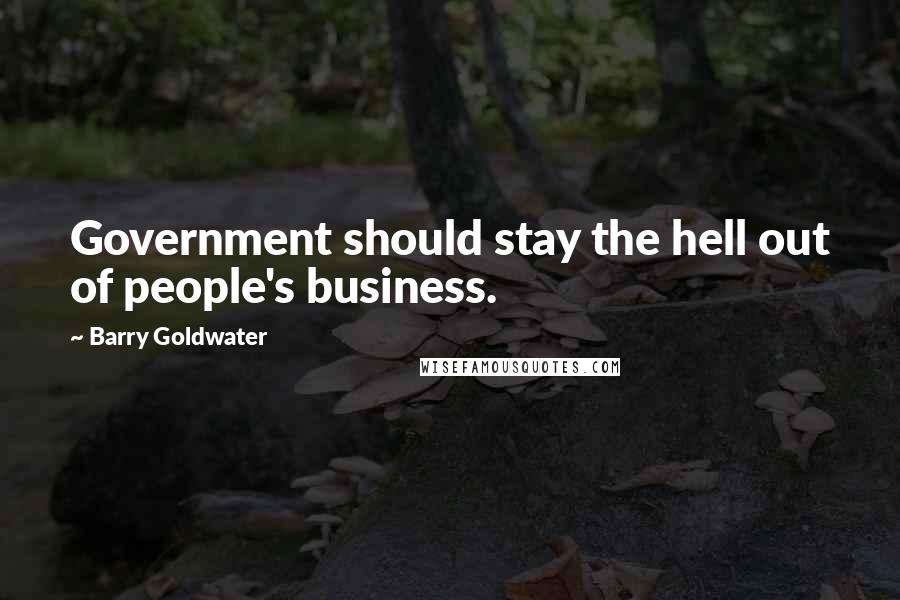 Barry Goldwater Quotes: Government should stay the hell out of people's business.