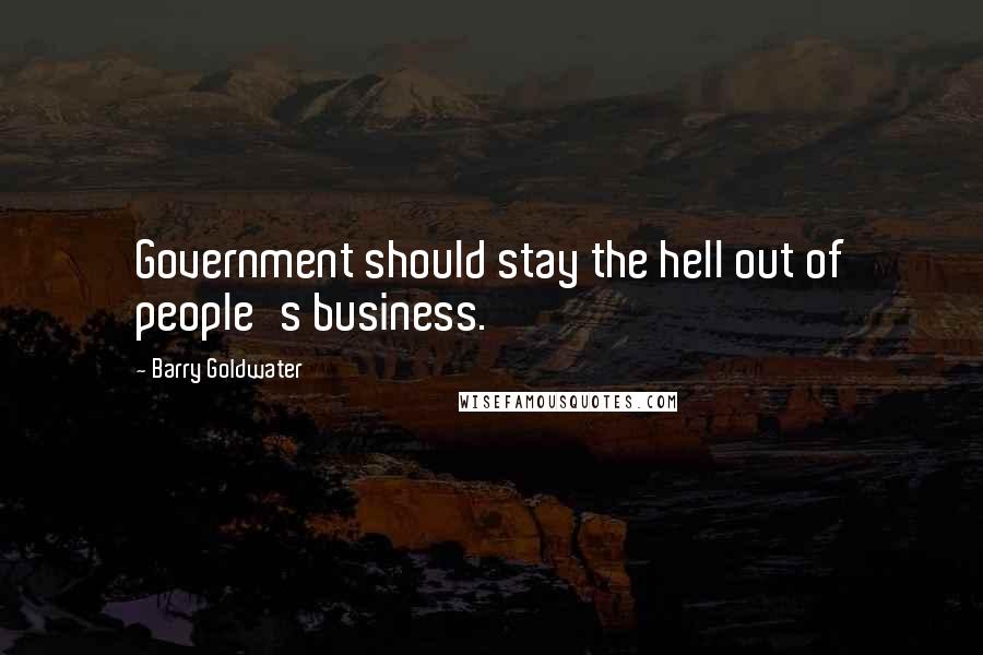 Barry Goldwater Quotes: Government should stay the hell out of people's business.