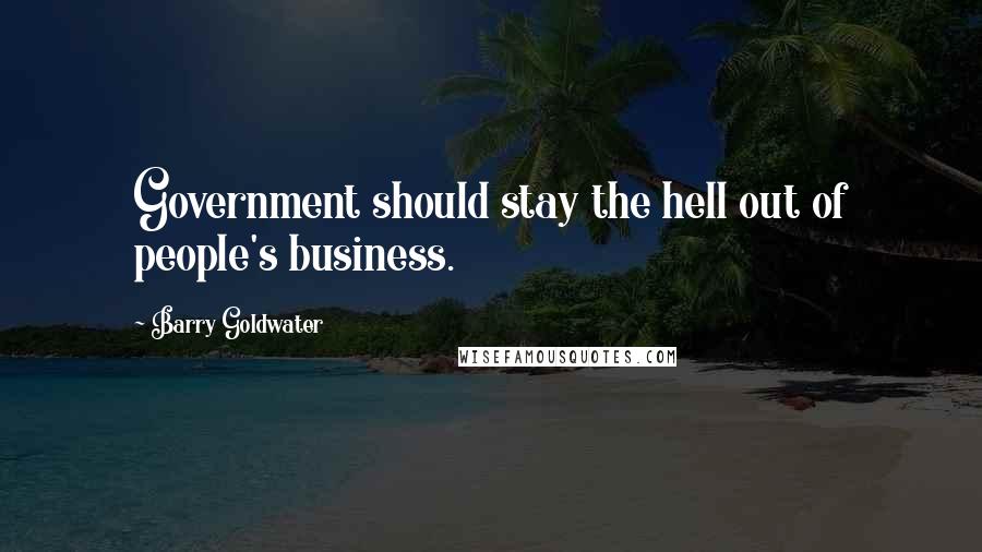 Barry Goldwater Quotes: Government should stay the hell out of people's business.