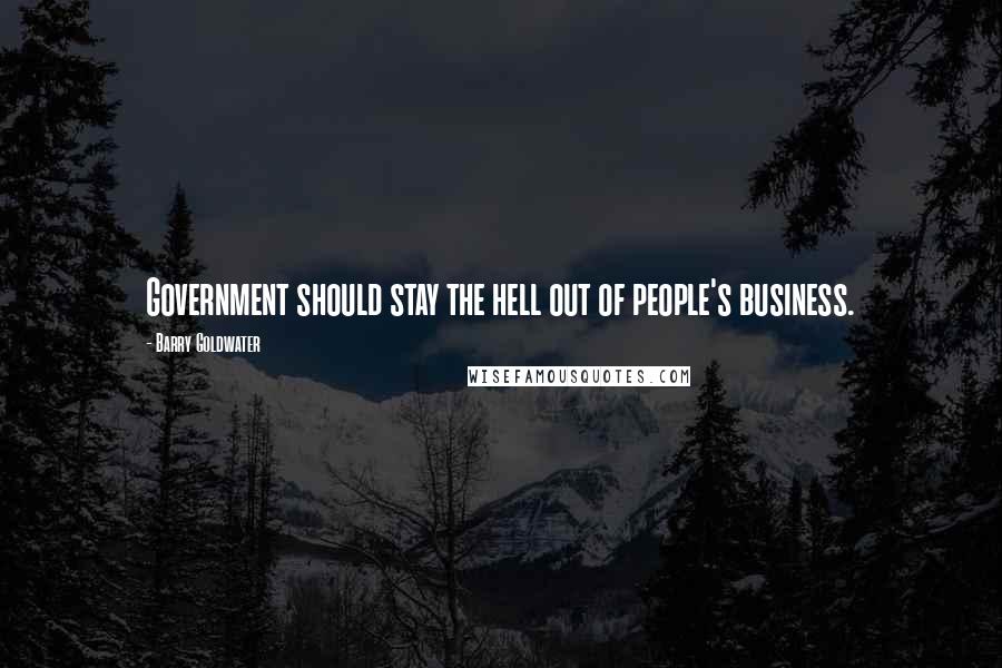 Barry Goldwater Quotes: Government should stay the hell out of people's business.