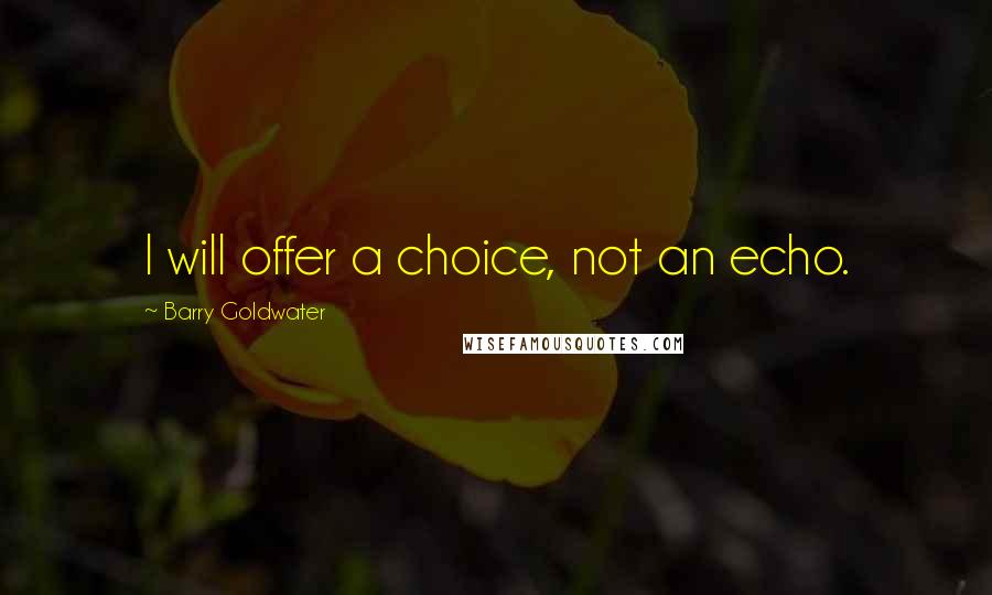 Barry Goldwater Quotes: I will offer a choice, not an echo.