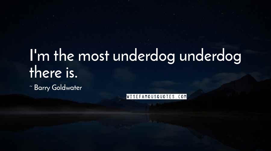 Barry Goldwater Quotes: I'm the most underdog underdog there is.