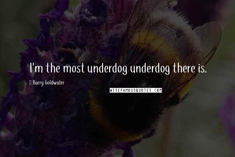 Barry Goldwater Quotes: I'm the most underdog underdog there is.
