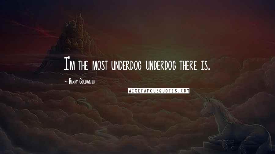 Barry Goldwater Quotes: I'm the most underdog underdog there is.