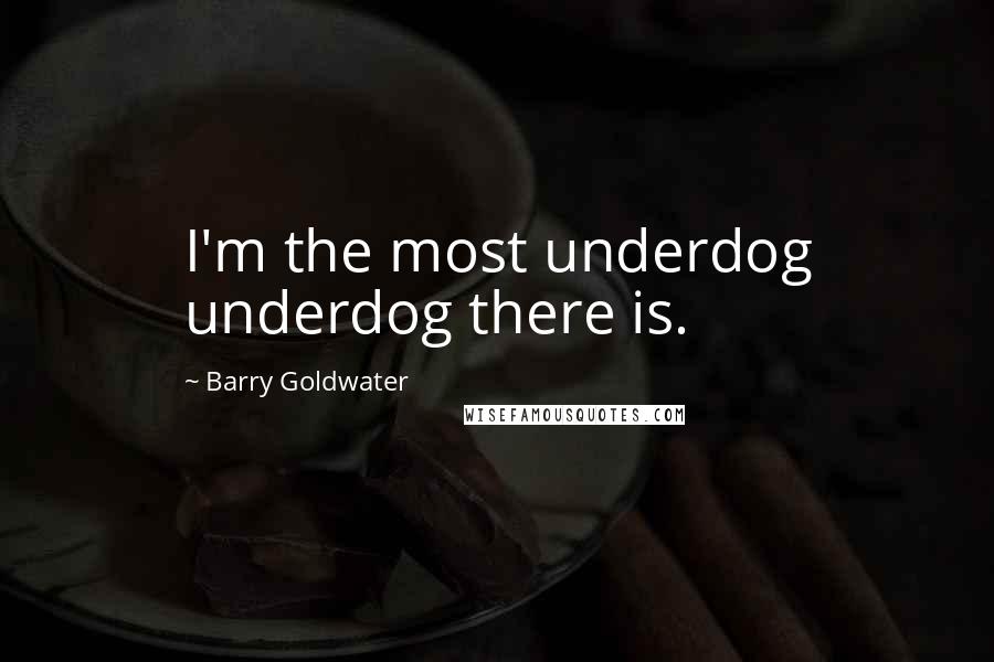 Barry Goldwater Quotes: I'm the most underdog underdog there is.