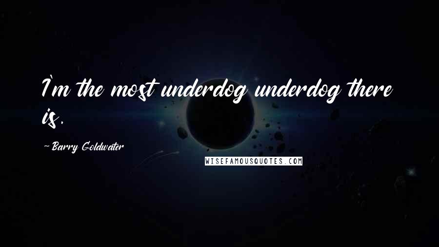 Barry Goldwater Quotes: I'm the most underdog underdog there is.