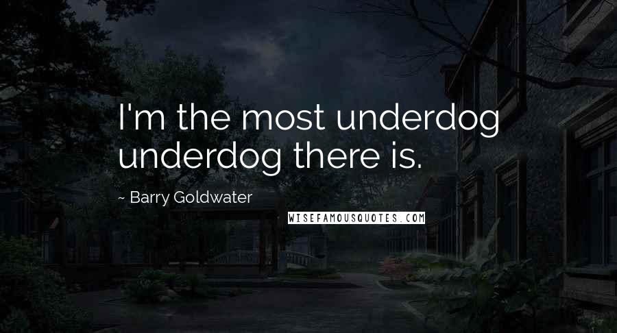 Barry Goldwater Quotes: I'm the most underdog underdog there is.