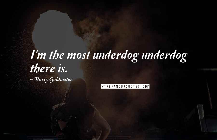 Barry Goldwater Quotes: I'm the most underdog underdog there is.