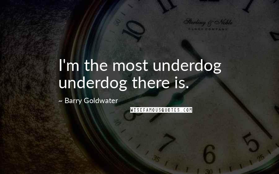 Barry Goldwater Quotes: I'm the most underdog underdog there is.