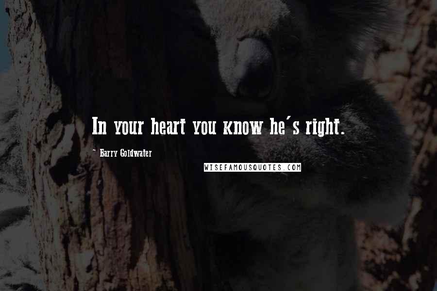 Barry Goldwater Quotes: In your heart you know he's right.