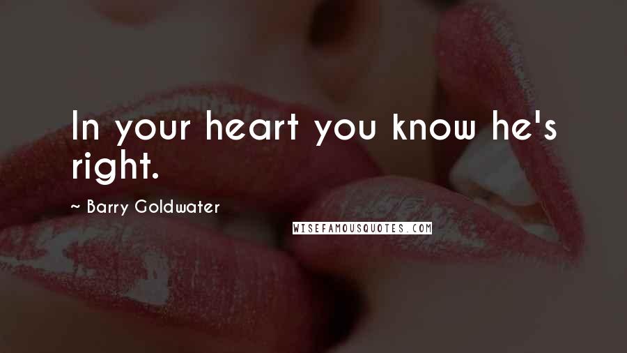 Barry Goldwater Quotes: In your heart you know he's right.