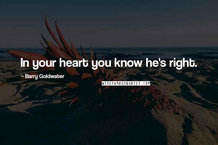 Barry Goldwater Quotes: In your heart you know he's right.