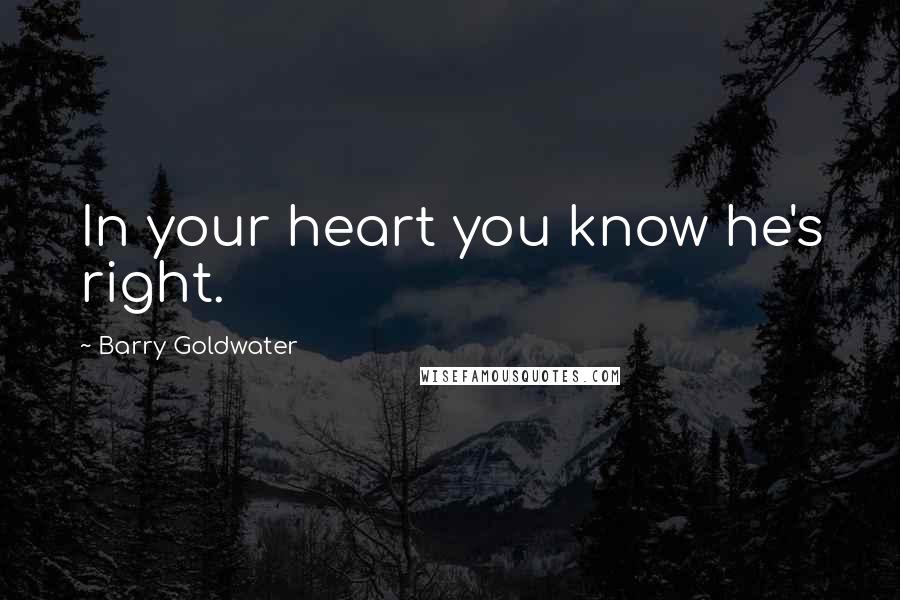Barry Goldwater Quotes: In your heart you know he's right.