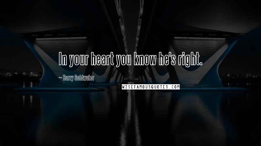 Barry Goldwater Quotes: In your heart you know he's right.