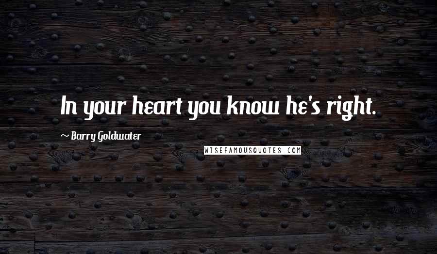 Barry Goldwater Quotes: In your heart you know he's right.