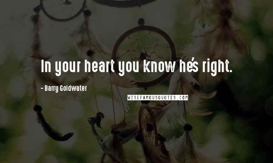 Barry Goldwater Quotes: In your heart you know he's right.