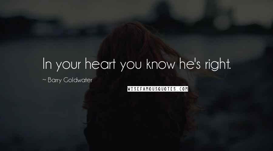 Barry Goldwater Quotes: In your heart you know he's right.