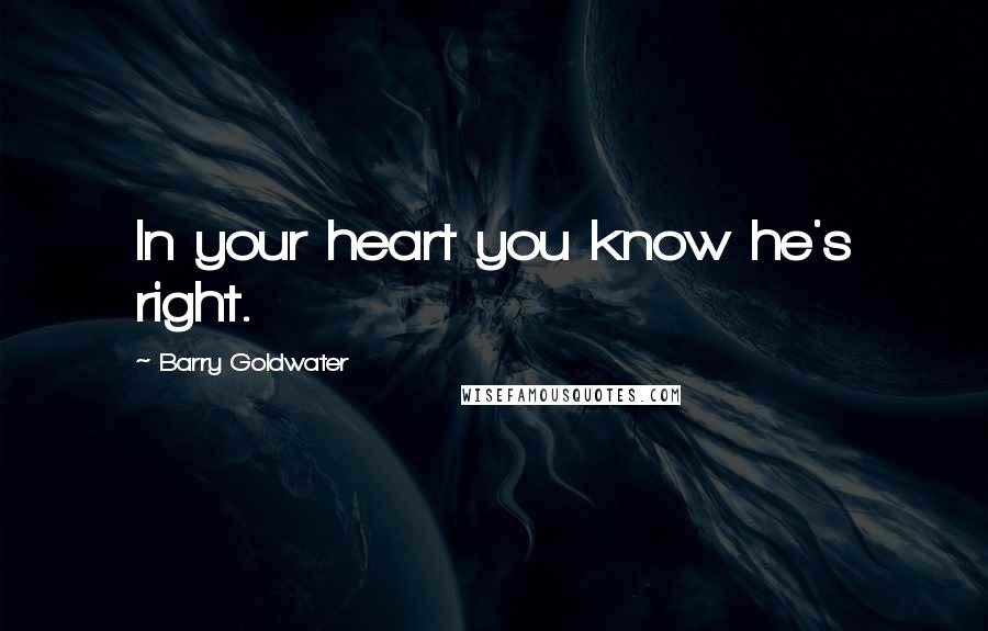 Barry Goldwater Quotes: In your heart you know he's right.