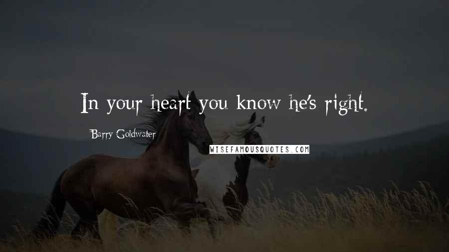 Barry Goldwater Quotes: In your heart you know he's right.