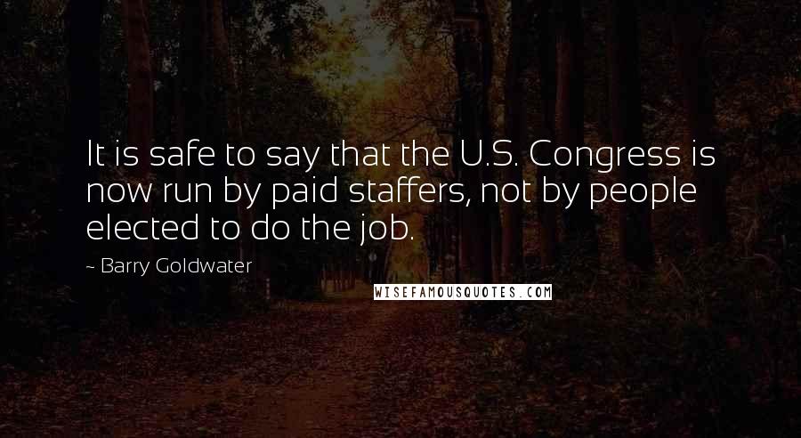 Barry Goldwater Quotes: It is safe to say that the U.S. Congress is now run by paid staffers, not by people elected to do the job.