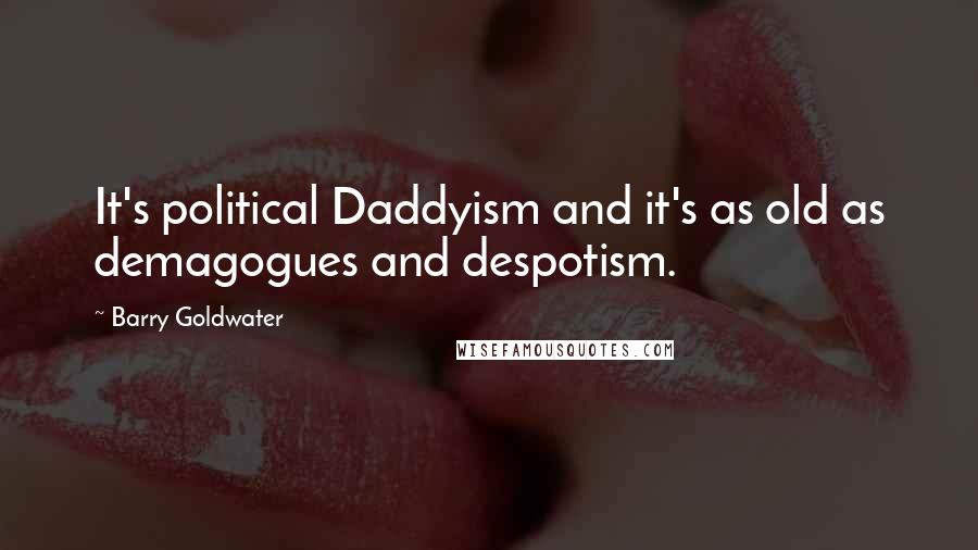 Barry Goldwater Quotes: It's political Daddyism and it's as old as demagogues and despotism.