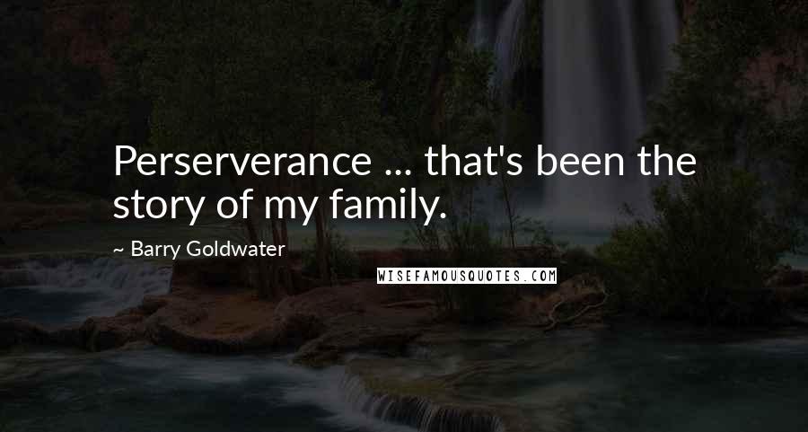Barry Goldwater Quotes: Perserverance ... that's been the story of my family.