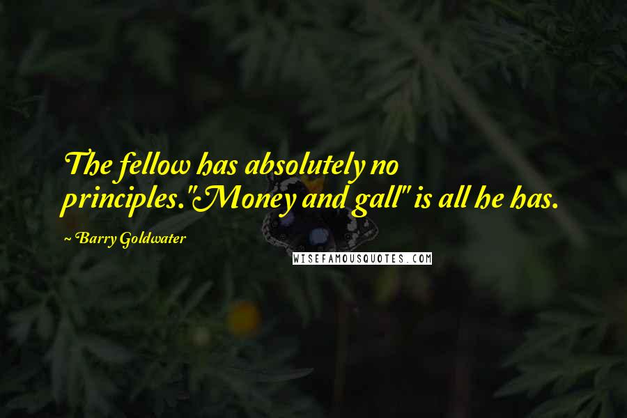 Barry Goldwater Quotes: The fellow has absolutely no principles."Money and gall" is all he has.