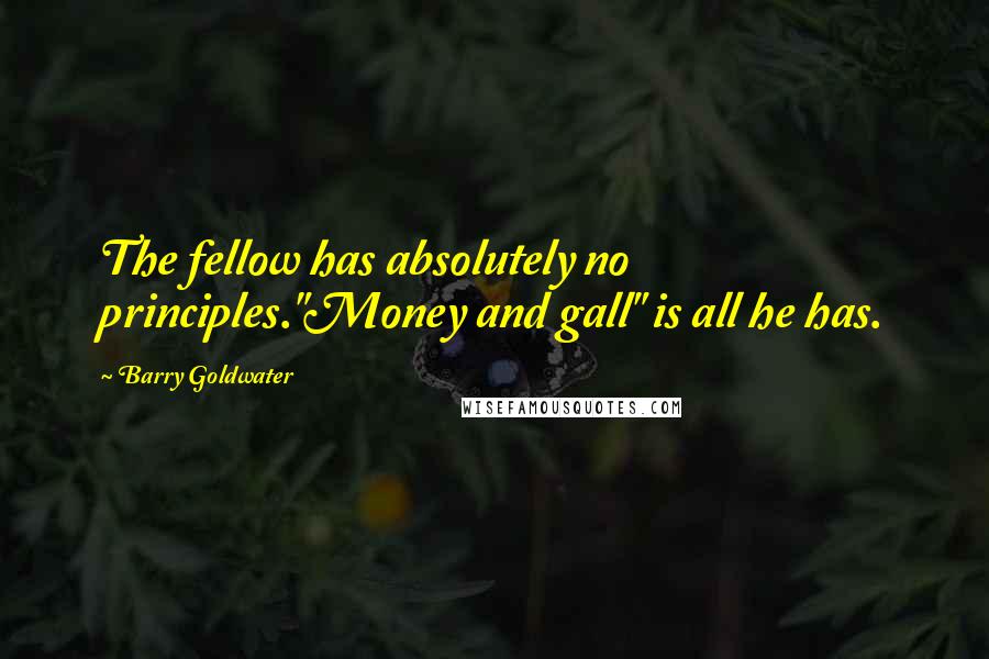 Barry Goldwater Quotes: The fellow has absolutely no principles."Money and gall" is all he has.