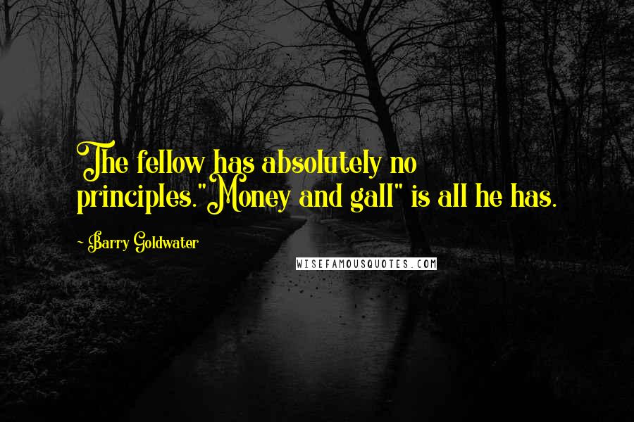 Barry Goldwater Quotes: The fellow has absolutely no principles."Money and gall" is all he has.