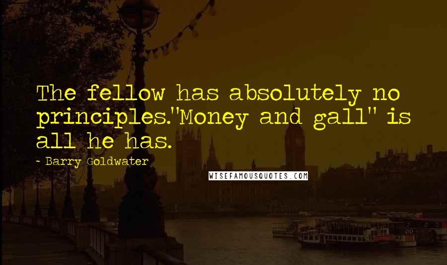 Barry Goldwater Quotes: The fellow has absolutely no principles."Money and gall" is all he has.