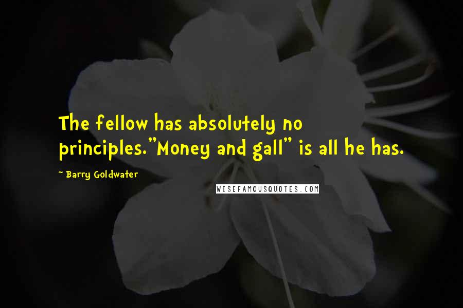 Barry Goldwater Quotes: The fellow has absolutely no principles."Money and gall" is all he has.