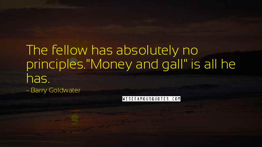 Barry Goldwater Quotes: The fellow has absolutely no principles."Money and gall" is all he has.