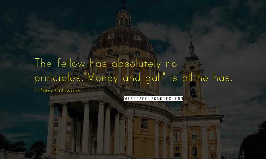 Barry Goldwater Quotes: The fellow has absolutely no principles."Money and gall" is all he has.