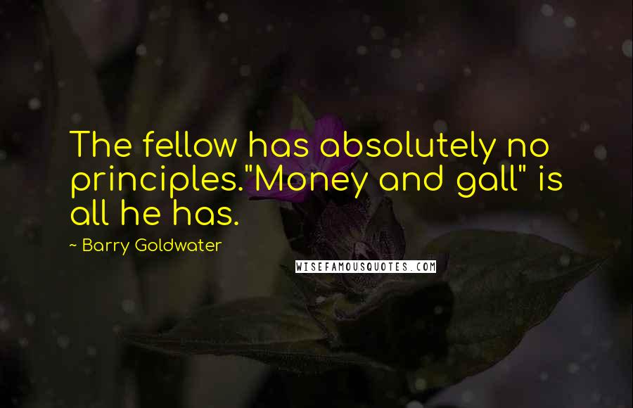 Barry Goldwater Quotes: The fellow has absolutely no principles."Money and gall" is all he has.