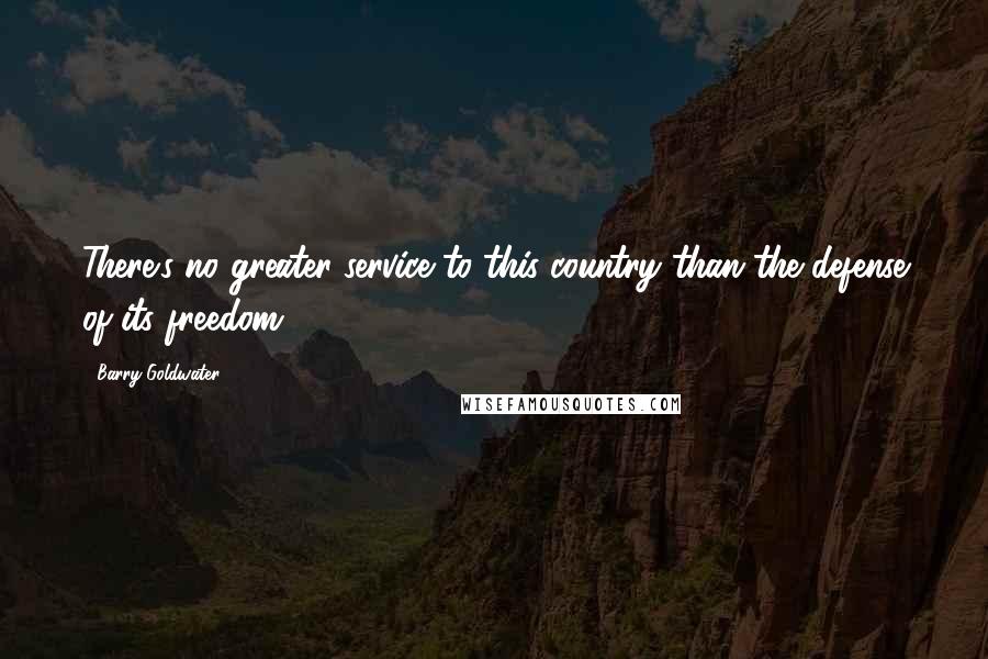 Barry Goldwater Quotes: There's no greater service to this country than the defense of its freedom.